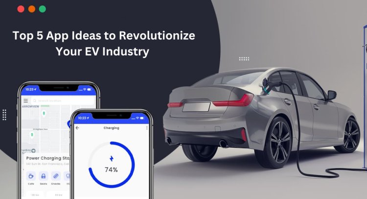 Top 5 App Ideas to Revolutionize Your EV Industry